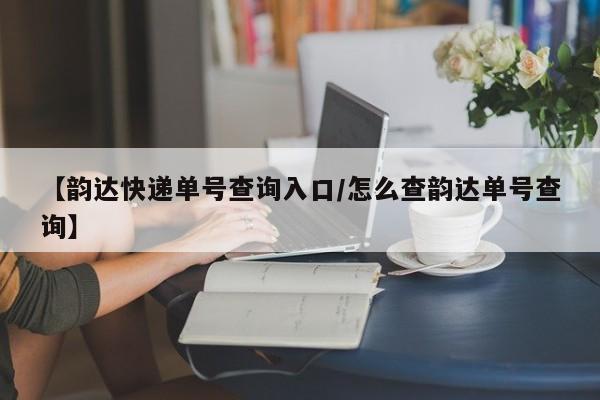 【韵达快递单号查询入口/怎么查韵达单号查询】