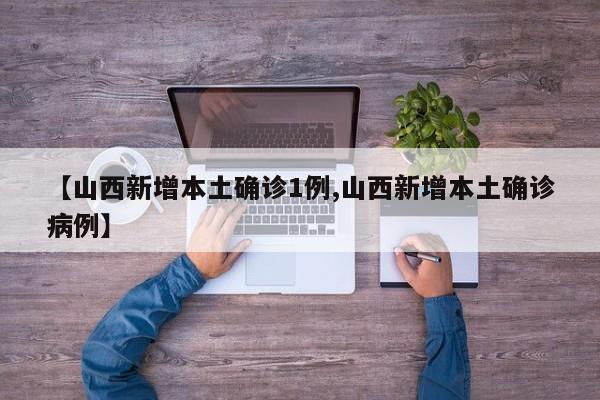 【山西新增本土确诊1例,山西新增本土确诊病例】