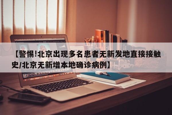 【警惕!北京出现多名患者无新发地直接接触史/北京无新增本地确诊病例】
