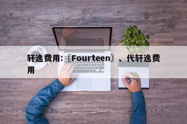 轩逸费用:〖Fourteen〗、代轩逸费用