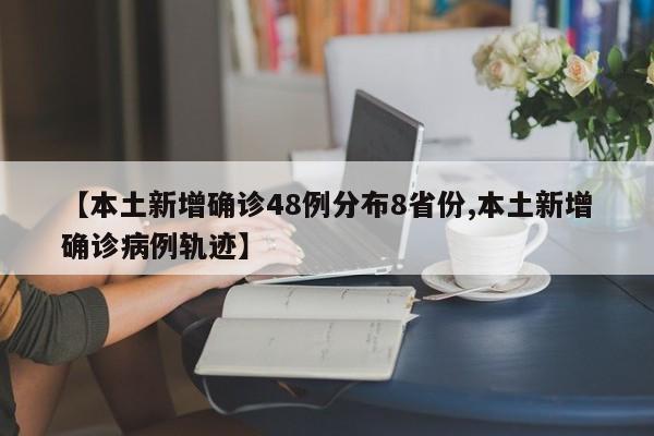 【本土新增确诊48例分布8省份,本土新增确诊病例轨迹】