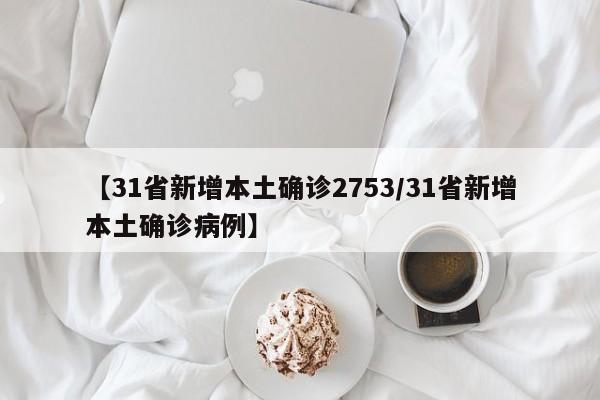 【31省新增本土确诊2753/31省新增本土确诊病例】