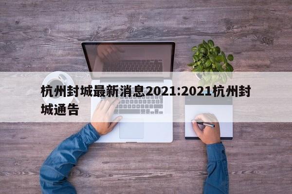杭州封城最新消息2021:2021杭州封城通告