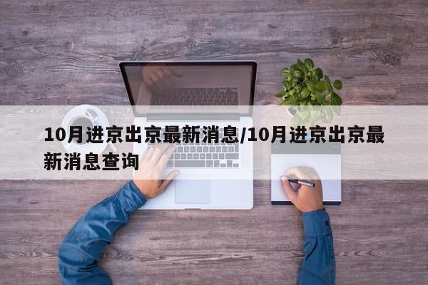 10月进京出京最新消息/10月进京出京最新消息查询