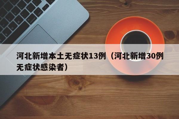 河北新增本土无症状13例（河北新增30例无症状感染者）