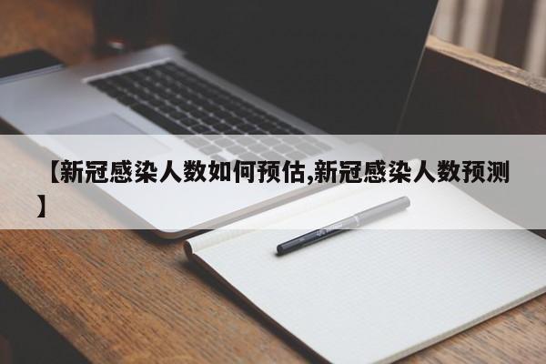 【新冠感染人数如何预估,新冠感染人数预测】