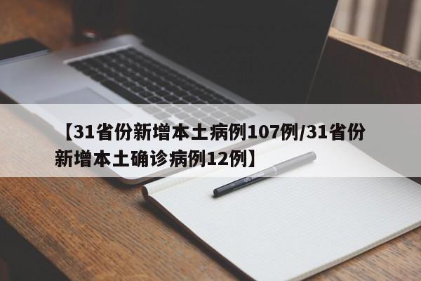 【31省份新增本土病例107例/31省份新增本土确诊病例12例】