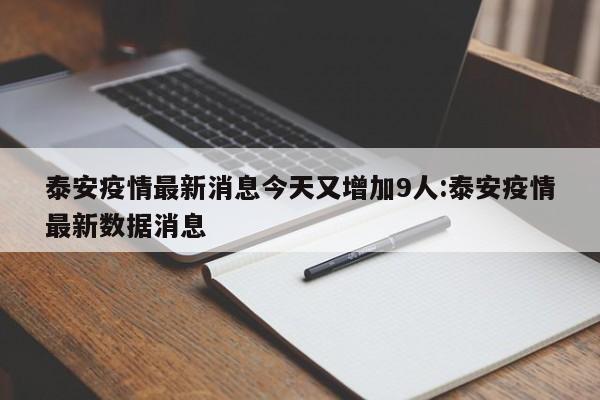 泰安疫情最新消息今天又增加9人:泰安疫情最新数据消息