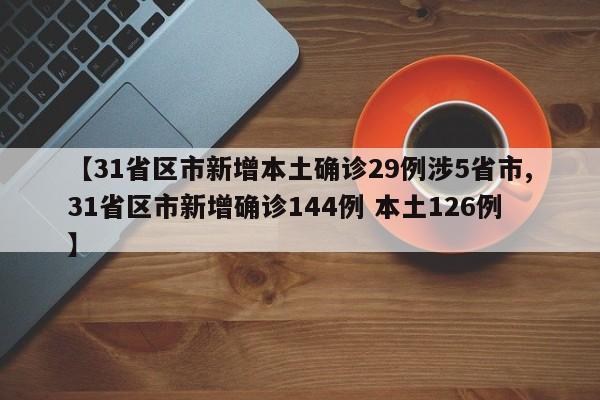 【31省区市新增本土确诊29例涉5省市,31省区市新增确诊144例 本土126例】
