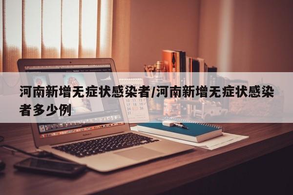 河南新增无症状感染者/河南新增无症状感染者多少例