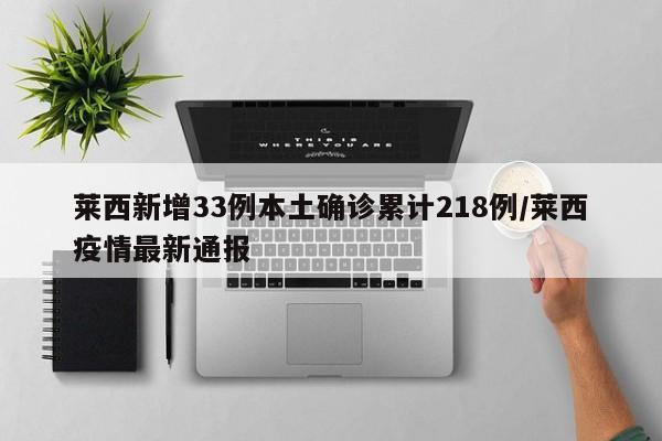 莱西新增33例本土确诊累计218例/莱西疫情最新通报