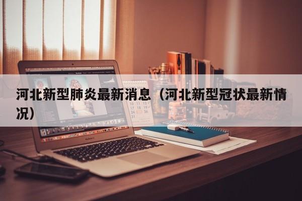 河北新型肺炎最新消息(河北新型冠状最新情况)