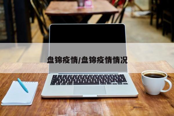 盘锦疫情/盘锦疫情情况