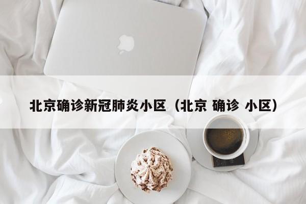 北京确诊新冠肺炎小区（北京 确诊 小区）