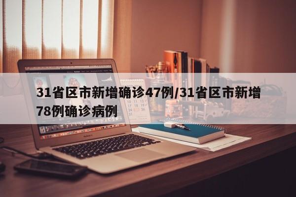 31省区市新增确诊47例/31省区市新增78例确诊病例