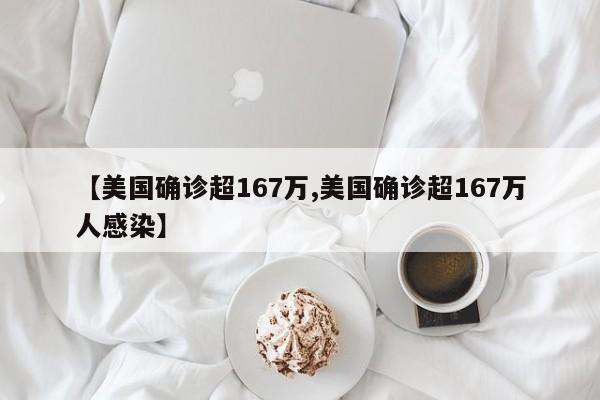 【美国确诊超167万,美国确诊超167万人感染】