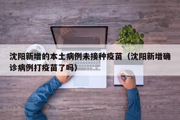 沈阳新增的本土病例未接种疫苗（沈阳新增确诊病例打疫苗了吗）