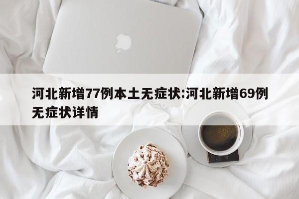 河北新增77例本土无症状:河北新增69例无症状详情