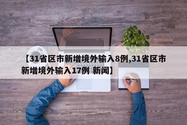 【31省区市新增境外输入8例,31省区市新增境外输入17例 新闻】