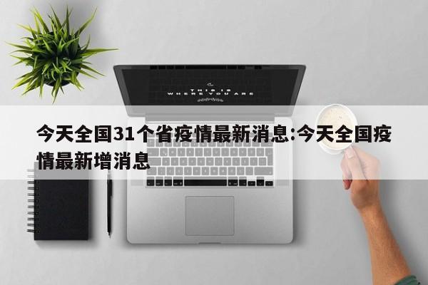 今天全国31个省疫情最新消息:今天全国疫情最新增消息