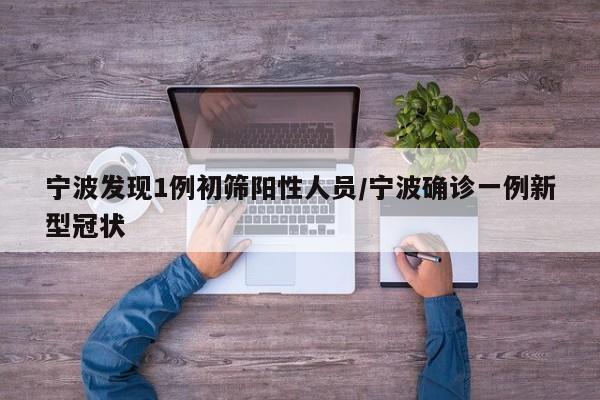 宁波发现1例初筛阳性人员/宁波确诊一例新型冠状
