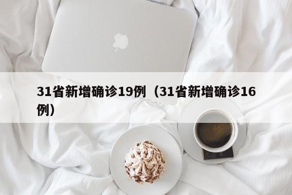 31省新增确诊19例（31省新增确诊16例）
