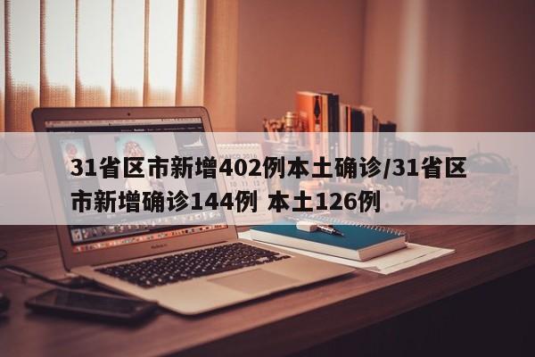 31省区市新增402例本土确诊/31省区市新增确诊144例 本土126例