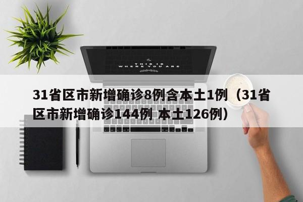 31省区市新增确诊8例含本土1例(31省区市新增确诊144例 本土126例)