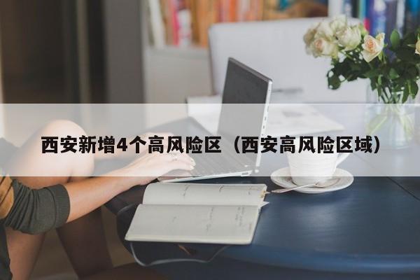 西安新增4个高风险区（西安高风险区域）