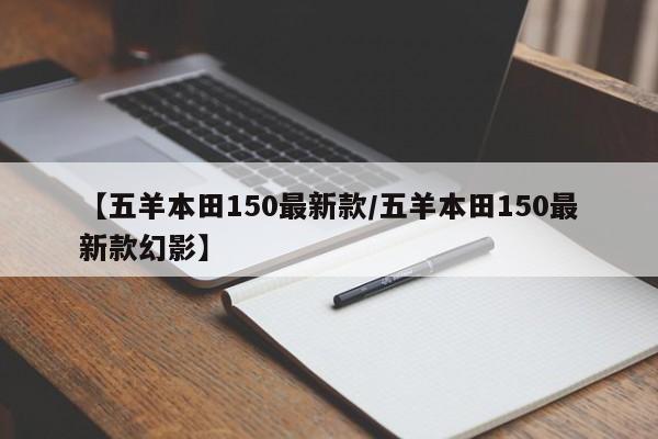 【五羊本田150最新款/五羊本田150最新款幻影】