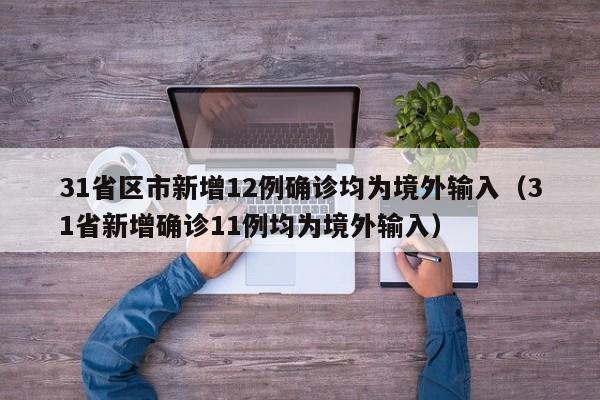 31省区市新增12例确诊均为境外输入（31省新增确诊11例均为境外输入）