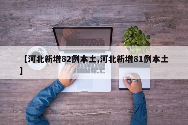 【河北新增82例本土,河北新增81例本土】
