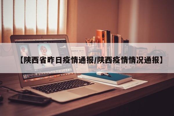 【陕西省昨日疫情通报/陕西疫情情况通报】