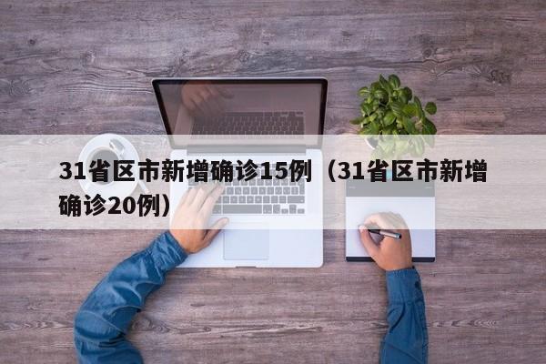 31省区市新增确诊15例（31省区市新增确诊20例）