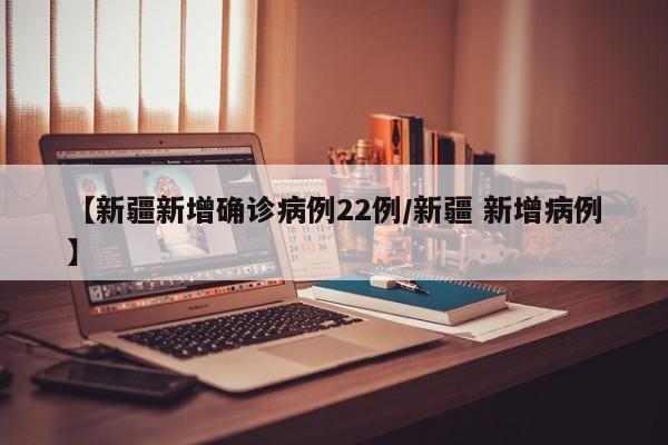 【新疆新增确诊病例22例/新疆 新增病例】