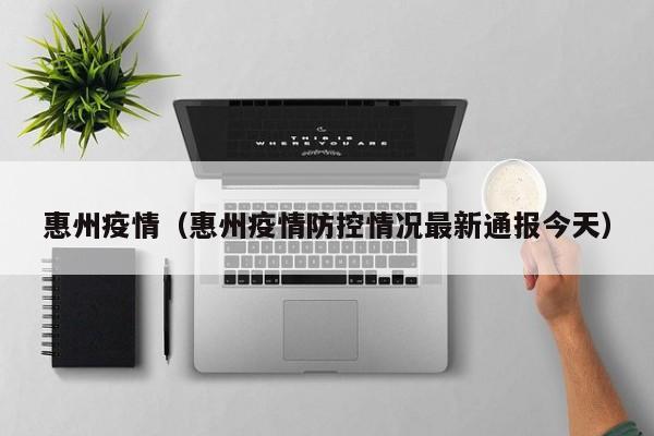 惠州疫情（惠州疫情防控情况最新通报今天）