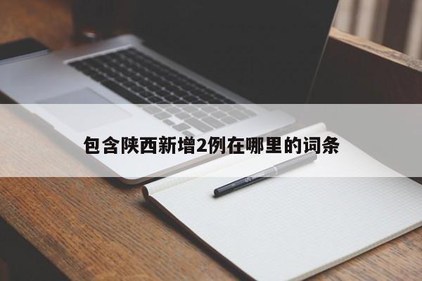 包含陕西新增2例在哪里的词条