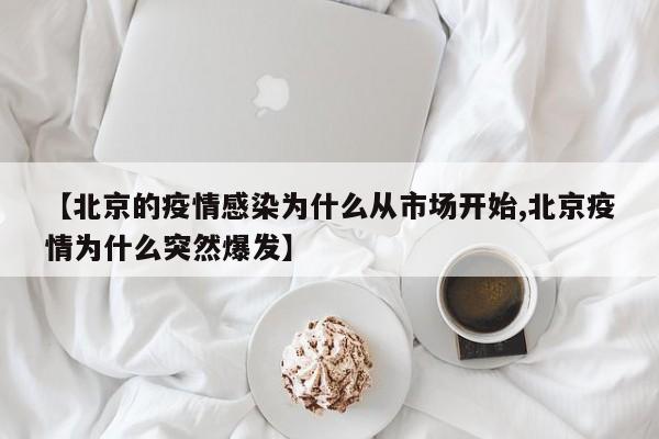 【北京的疫情感染为什么从市场开始,北京疫情为什么突然爆发】