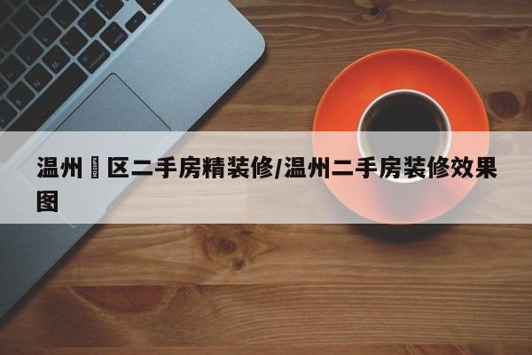 温州巿区二手房精装修/温州二手房装修效果图