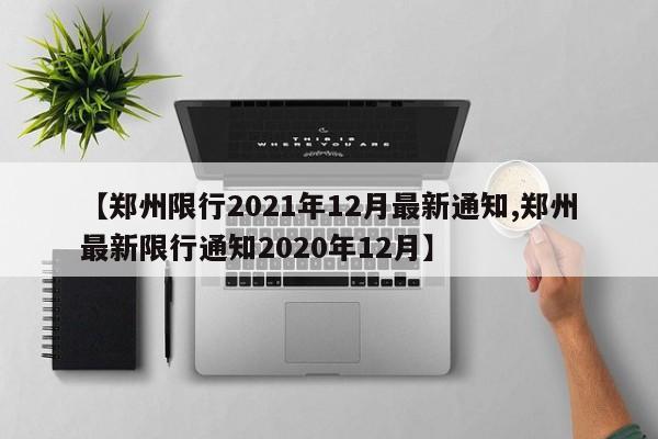 【郑州限行2021年12月最新通知,郑州最新限行通知2020年12月】