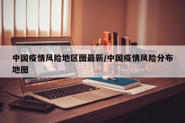 中国疫情风险地区图最新/中国疫情风险分布地图