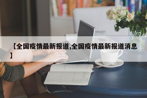 【全国疫情最新报道,全国疫情最新报道消息】
