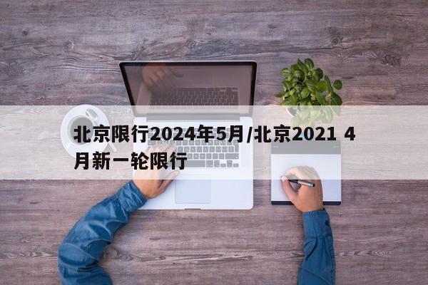 北京限行2024年5月/北京2021 4月新一轮限行