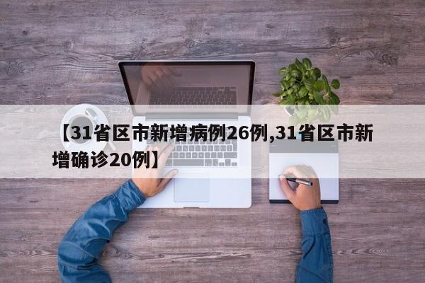 【31省区市新增病例26例,31省区市新增确诊20例】