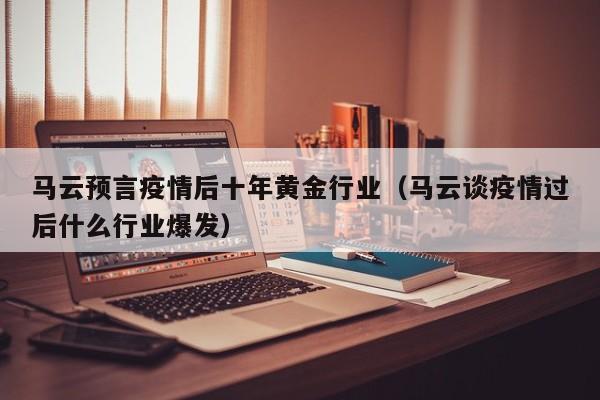 马云预言疫情后十年黄金行业（马云谈疫情过后什么行业爆发）
