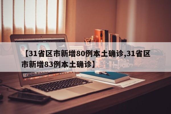 【31省区市新增80例本土确诊,31省区市新增83例本土确诊】
