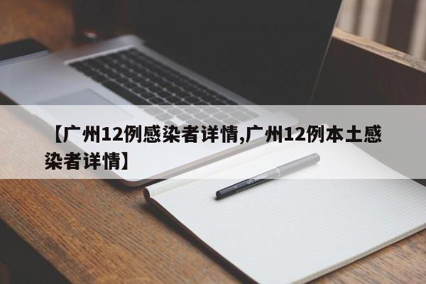 【广州12例感染者详情,广州12例本土感染者详情】