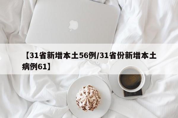 【31省新增本土56例/31省份新增本土病例61】