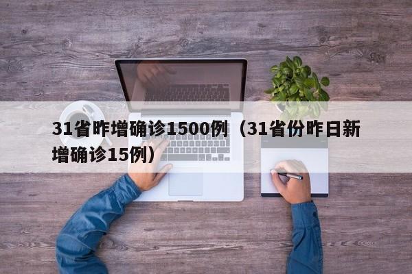 31省昨增确诊1500例（31省份昨日新增确诊15例）