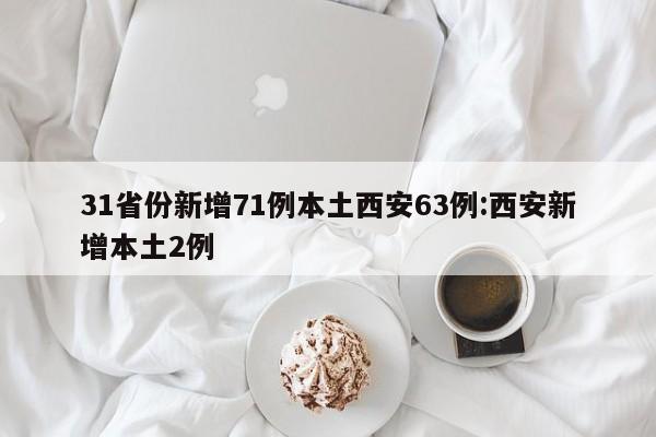 31省份新增71例本土西安63例:西安新增本土2例